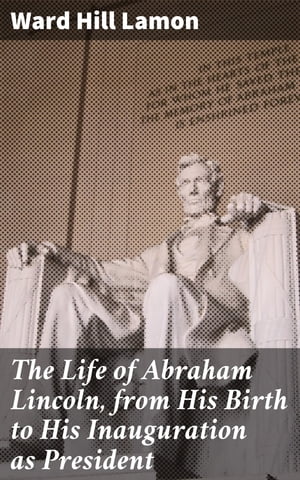 The Life of Abraham Lincoln, from His Birth to His Inauguration as President