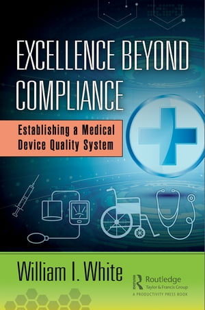 Excellence Beyond Compliance Establishing a Medical Device Quality System【電子書籍】[ William I. White ]