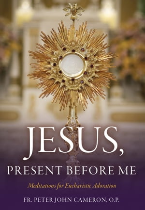 Jesus Present Before Me Meditations for Eucharistic AdorationŻҽҡ[ Fr. Peter J...