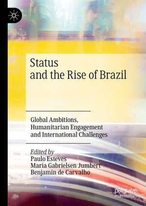 Status and the Rise of Brazil Global Ambitions, Humanitarian Engagement and International Challenges【電子書籍】