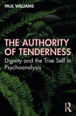 The Authority of Tenderness Dignity and the True Self in Psychoanalysis【電子書籍】[ Paul Williams ]
