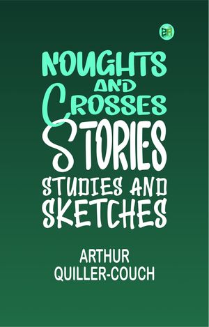 Noughts and Crosses: Stories, Studies and Sketches【電子書籍】[ Arthur Quiller-Couch ]