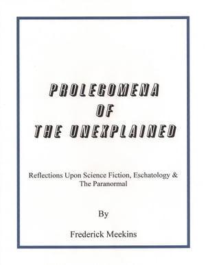 Prolegomena Of The Unexplained: Reflections Upon Science Fiction, Eschatology & The Paranormal