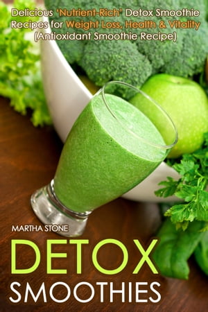 Detox Smoothies: Delicious ‘Nutrient-Rich’ Detox Smoothie Recipes for Weight Loss, Health Vitality (Antioxidant Smoothie Recipe)【電子書籍】 Martha Stone