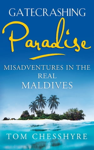 Gatecrashing Paradise Misadventure in the Real Maldives【電子書籍】[ Tom Chesshyre ]