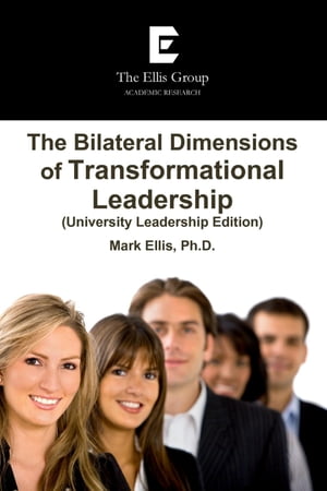 The Bilateral Dimensions of Transformational Leadership: (University Leadership Edition)【電子書籍】 Mark Ellis Ph.D.