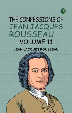 The Confessions of Jean Jacques Rousseau -- Volume 11