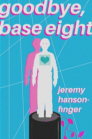 Goodbye, Base Eight A Cybernetic Love Story【電子書籍】[ Jeremy Hanson-Finger ]