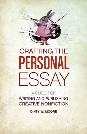 Crafting The Personal Essay A Guide for Writing and Publishing Creative Non-Fiction【電子書籍】 Dinty W. Moore