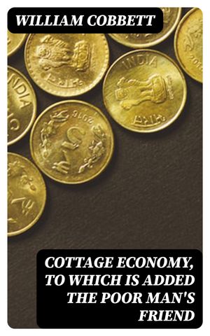 Cottage Economy, to Which is Added The Poor Man's Friend