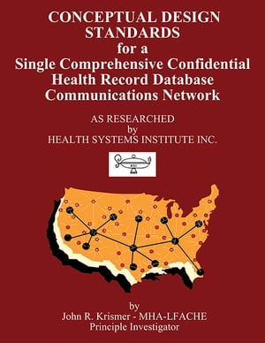 Conceptual Design Standards for a Single Comprehensive Confidential Health Record Database Communications Network【電子書籍】 John R. Krismer