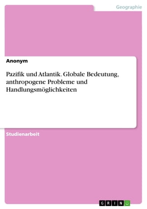 Pazifik und Atlantik. Globale Bedeutung, anthropogene Probleme und Handlungsm?glichkeiten