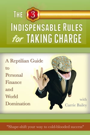 The 3 Indispensible Rules for Taking Charge: A Reptilian Guide to Personal Finance and World Domination【電子書籍】[ Carrie Bailey ]