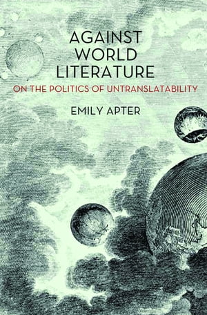 Against World Literature On the Politics of Untranslatability【電子書籍】[ Emily Apter ]