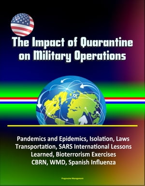 The Impact of Quarantine on Military Operations: Pandemics and Epidemics, Isolation, Laws, Transportation, SARS International Lessons Learned, Bioterrorism Exercises, CBRN, WMD, Spanish Influenza