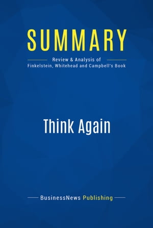 Summary: Think Again Review and Analysis of Finkelstein, Whitehead and Campbell 039 s Book【電子書籍】 BusinessNews Publishing
