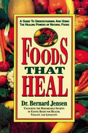 Foods That Heal A Guide to Understanding and Using the Healing Powers of Natural Foods【電子書籍】[ Dr. Bernard Jensen ]