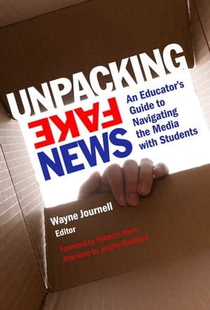 Unpacking Fake News An Educator's Guide to Navigating the Media with Students【電子書籍】