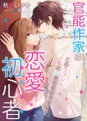 官能作家は恋愛初心者〜このラブシーン、私とシた日の事ですか？〜