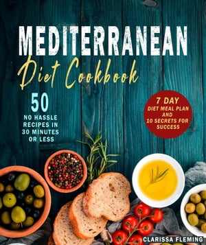 Mediterranean Diet Cookbook: 50 No Hassle Recipes in 30 Minutes or Less (Includes 7 Day Diet Meal Plan and 10 Secrets for Success)