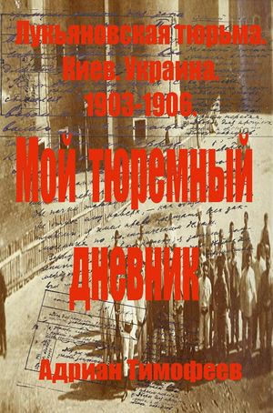 Aдриан Тимофеев. Лукьяновская тюрьма. Киев.Украина.1903 – 1906. Мой арест. Долой самодержавие. Да здравствует вооруженное восстание!.Часть1.).