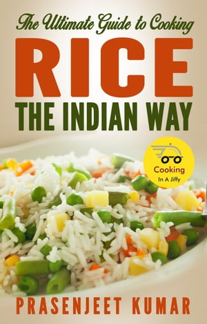 The Ultimate Guide to Cooking Rice the Indian Way How To Cook Everything In A Jiffy, #2【電子書籍】[ Prasenjeet Kumar ]