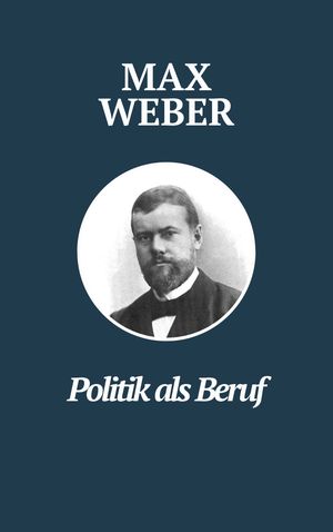 Politik als Beruf - Max Webers Meisterwerk Max Webers Klassiker zur Untersuchung politischer F?hrung und Verantwortung【電子書籍】[ Max Weber ]