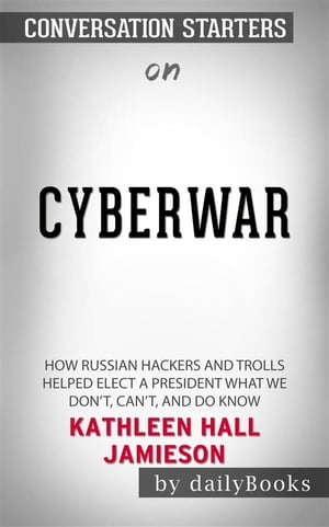 Cyberwar: How Russian Hackers and Trolls Helped Elect a President What We Don't, Can't, and Do Know  by Kathleen Hall Jamieson | Conversation Starters