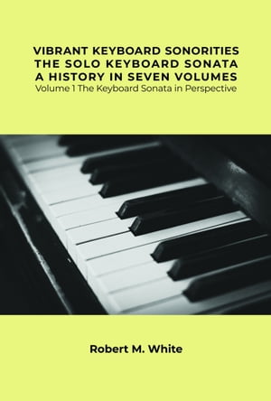 Vibrant Keyboard Sonorities The Solo Keyboard Sonata A History in Seven Volumes
