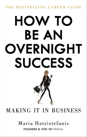 How to Be an Overnight Success【電子書籍】 Maria Hatzistefanis