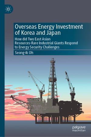 Overseas Energy Investment of Korea and Japan How did Two East Asian Resources-Rare Industrial Giants Respond to Energy Security Challenges【電子書籍】 Seong-ik Oh
