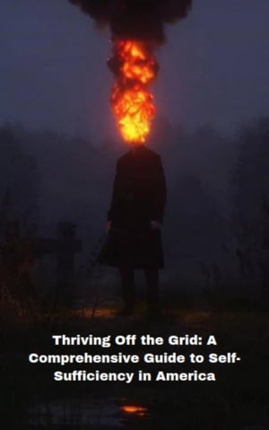 Thriving Off The Grid: A Comprehensive Guide to Self-Sufficiency in America