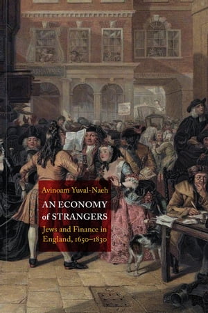 An Economy of Strangers Jews and Finance in England, 1650-1830【電子書籍】[ Avinoam Yuval-Naeh ]