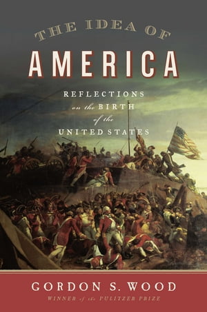 The Idea of America Reflections on the Birth of the United States【電子書籍】[ Gordon S. Wood ]