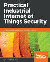 Practical Industrial Internet of Things Security A practitioner's guide to securing connected industries