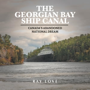 The Georgian Bay Ship Canal Canada's Abandoned National DreamŻҽҡ[ Ray Love ]