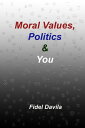 Moral Values, Politics and You: The Tribal Nature of All Politics【電子書籍】 Fidel Davila