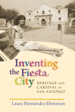 Inventing the Fiesta City Heritage and Carnival in San Antonio