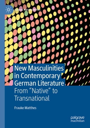 New Masculinities in Contemporary German Literature From ‘‘Native’’ to Transnational