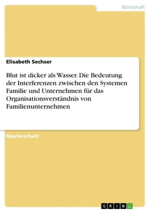 Blut ist dicker als Wasser. Die Bedeutung der Interferenzen zwischen den Systemen Familie und Unternehmen für das Organisationsverständnis von Familienunternehmen