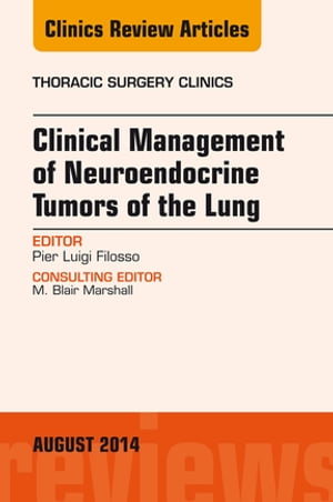 Clinical Management of Neuroendocrine Tumors of the Lung, An Issue of Thoracic Surgery Clinics