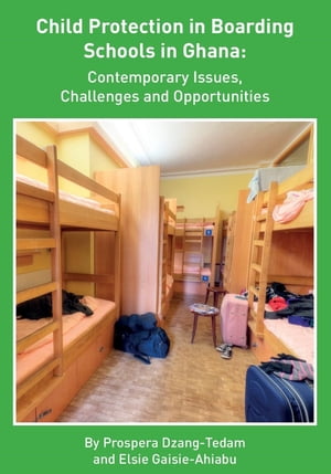 Child Protection in Boarding Schools in Ghana Contemporary Issues, Challenges and OpportunitiesŻҽҡ[ Prospera Dzang-Tedam ]