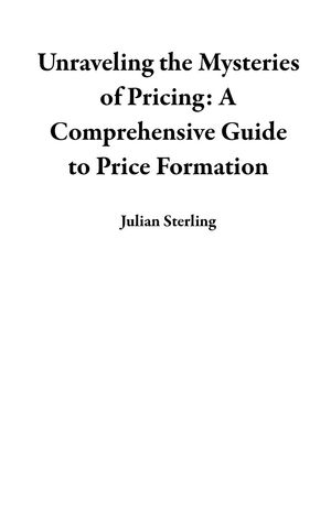 Unraveling the Mysteries of Pricing: A Comprehensive Guide to Price FormationŻҽҡ[ Julian Sterling ]