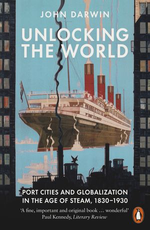Unlocking the World Port Cities and Globalization in the Age of Steam, 1830-1930【電子書籍】[ John Darwin ]