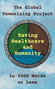 The Global Downsizing Project: Saving Healthcare and Humanity In 5000 Words or L...