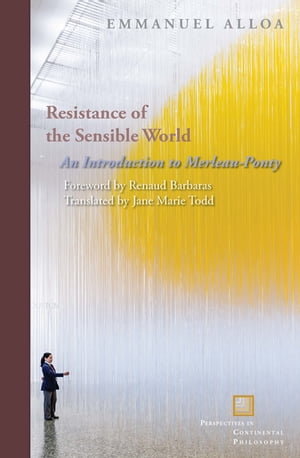 Resistance of the Sensible World An Introduction to Merleau-Ponty