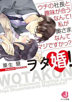 ヲタ婚！　ウチの社長と趣味が合うなんて！　私が奥さまなんてマジですかっ？【電子書籍特典付き】