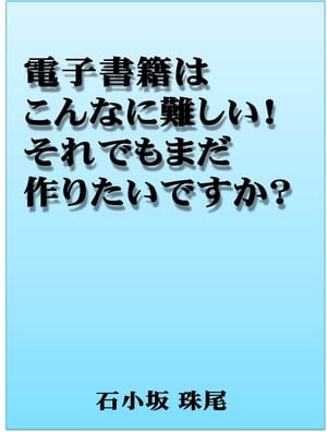 電子書籍はこんなに難しい！それでもまだ作りたいですか？【電子書籍】[ 石小坂珠尾 ]