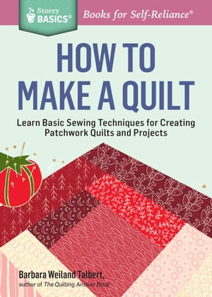 How to Make a Quilt Learn Basic Sewing Techniques for Creating Patchwork Quilts and Projects. A Storey BASICS? Title【電子書籍】[ Barbara Weiland Talbert ]