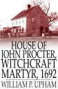 House of John Procter, Witchcraft Martyr, 1692【電子書籍】 William P. Upham